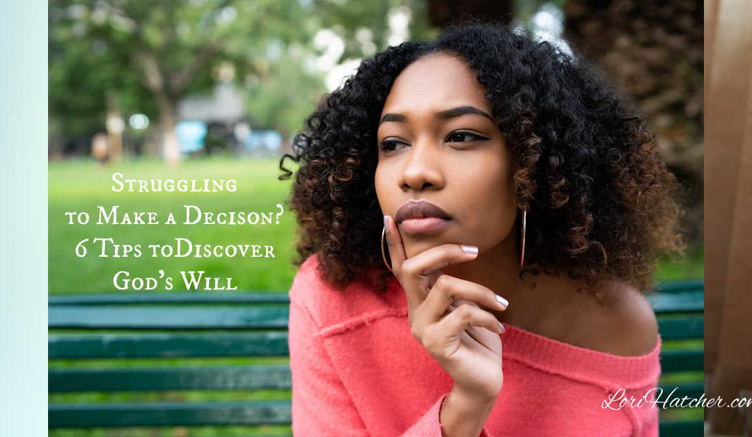 Are You Struggling to Make a Decision? 6 Tips to Discover God’s Will