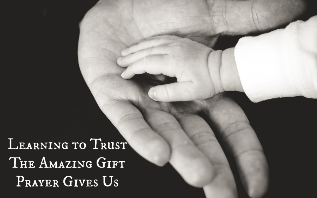 Learning to Trust — The Amazing Gift Prayer Gives Us