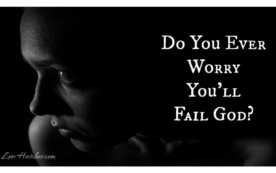 Do You Ever Worry about Failing God?